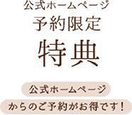 公式ホームページ予約限定特典 公式ホームページからのご予約がお得です!